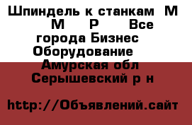 Шпиндель к станкам 6М12, 6М82, 6Р11. - Все города Бизнес » Оборудование   . Амурская обл.,Серышевский р-н